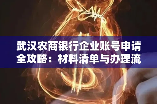 武汉农商银行企业账号申请全攻略:材料清单与办理流程详解