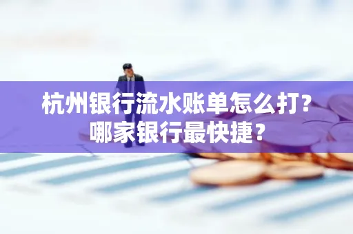 杭州银行流水账单怎么打?哪家银行最快捷?