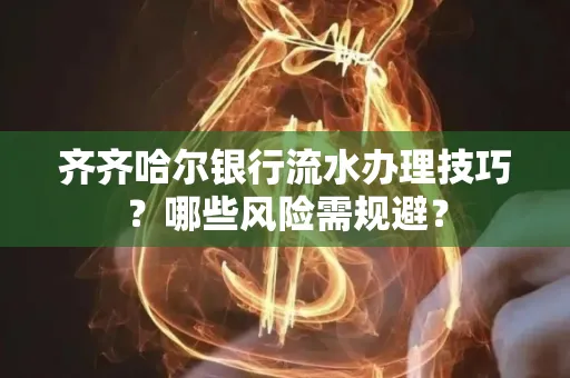 齐齐哈尔银行流水办理技巧?哪些风险需规避?
