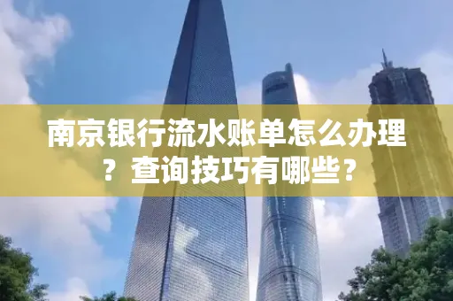 南京银行流水账单怎么办理?查询技巧有哪些?