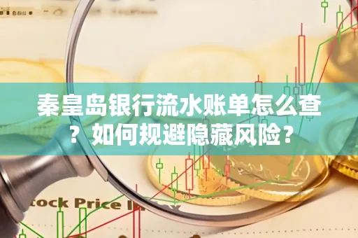 秦皇岛银行流水账单怎么查?如何规避隐藏风险?