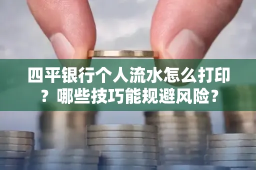 四平银行个人流水怎么打印?哪些技巧能规避风险?