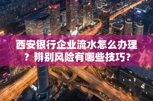西安银行企业流水怎么办理?辨别风险有哪些技巧?