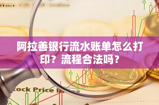 阿拉善银行流水账单怎么打印?流程合法吗?