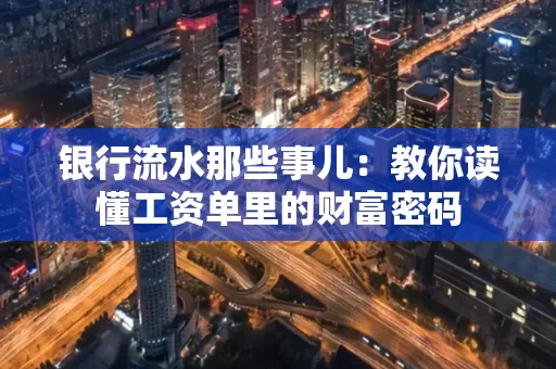 银行流水那些事儿:教你读懂工资单里的财富密码