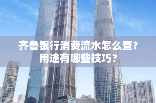 齐鲁银行消费流水怎么查?用途有哪些技巧?