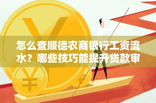 怎么查顺德农商银行工资流水?哪些技巧能提升贷款审核成功率?