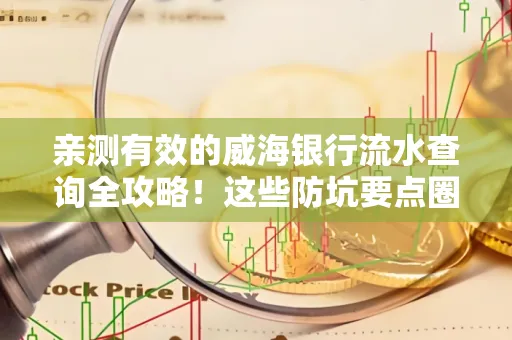 亲测有效的威海银行流水查询全攻略!这些防坑要点圈起来重点看