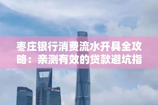 枣庄银行消费流水开具全攻略:亲测有效的贷款避坑指南