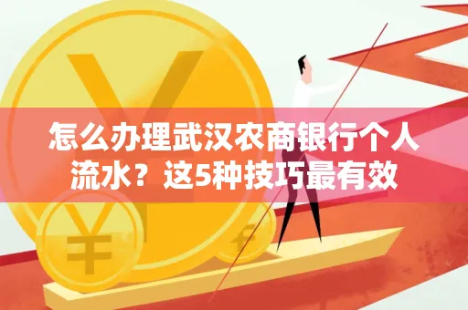 怎么办理武汉农商银行个人流水?这5种技巧最有效
