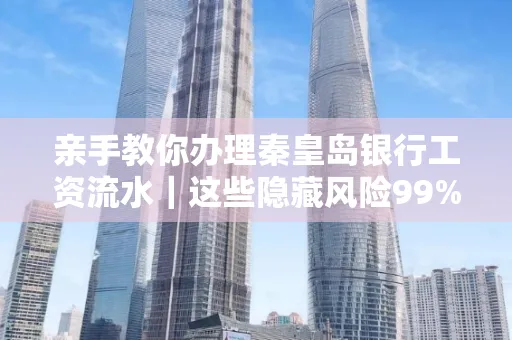 亲手教你办理秦皇岛银行工资流水|这些隐藏风险99%的人都忽略了