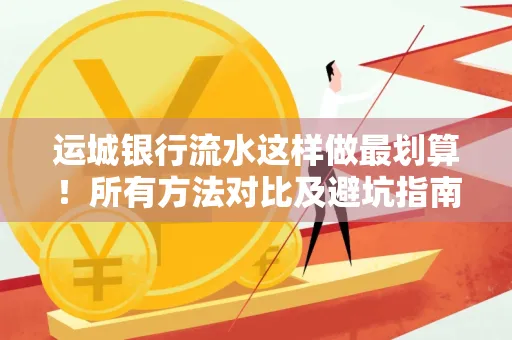 运城银行流水这样做最划算!所有方法对比及避坑指南