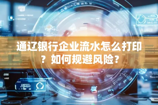 通辽银行企业流水怎么打印?如何规避风险?
