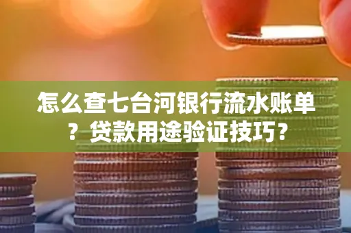 怎么查七台河银行流水账单?贷款用途验证技巧?