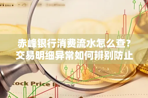 赤峰银行消费流水怎么查?交易明细异常如何辨别防止诈骗