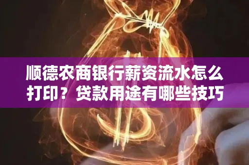 顺德农商银行薪资流水怎么打印?贷款用途有哪些技巧?