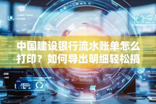 中国建设银行流水账单怎么打印?如何导出明细轻松搞定