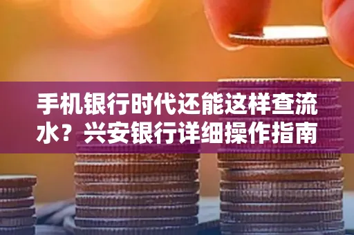 手机银行时代还能这样查流水?兴安银行详细操作指南拿走不谢