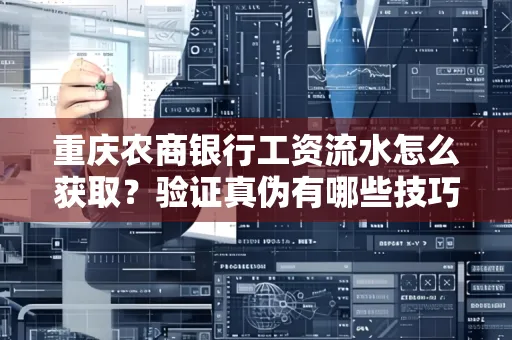 重庆农商银行工资流水怎么获取?验证真伪有哪些技巧?