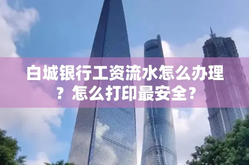 白城银行工资流水怎么办理?怎么打印最安全?