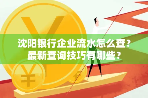 沈阳银行企业流水怎么查?最新查询技巧有哪些?