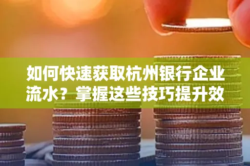 如何快速获取杭州银行企业流水?掌握这些技巧提升效率!