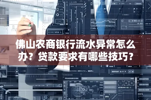 佛山农商银行流水异常怎么办?贷款要求有哪些技巧?
