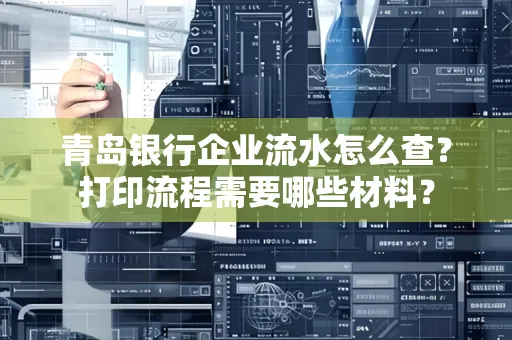 青岛银行企业流水怎么查?打印流程需要哪些材料?