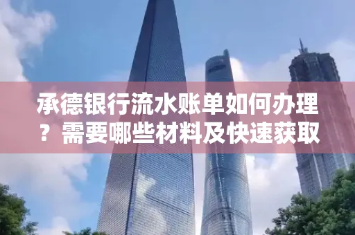 承德银行流水账单如何办理?需要哪些材料及快速获取方法?