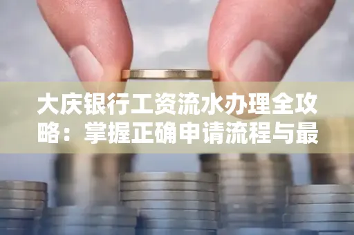 大庆银行工资流水办理全攻略:掌握正确申请流程与最优查询工具