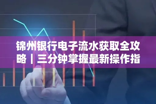 锦州银行电子流水获取全攻略|三分钟掌握最新操作指南