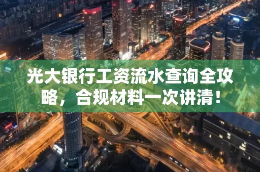 光大银行工资流水查询全攻略,合规材料一次讲清!