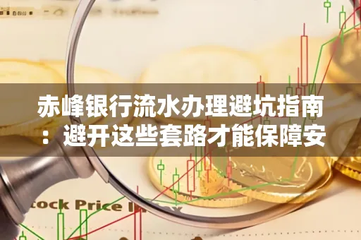赤峰银行流水办理避坑指南:避开这些套路才能保障安全