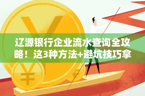 辽源银行企业流水查询全攻略!这3种方法+避坑技巧拿好不谢