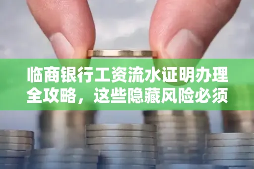 临商银行工资流水证明办理全攻略,这些隐藏风险必须提前规避!