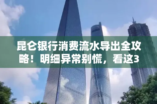 昆仑银行消费流水导出全攻略!明细异常别慌,看这3步完美解决