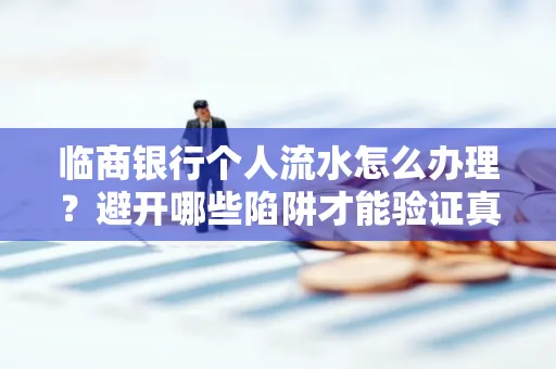 临商银行个人流水怎么办理?避开哪些陷阱才能验证真伪?