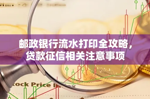 邮政银行流水打印全攻略,贷款征信相关注意事项