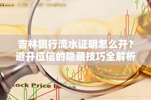 吉林银行流水证明怎么开?避开征信的隐藏技巧全解析