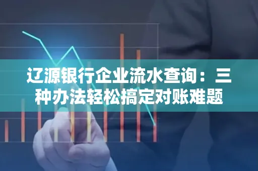 辽源银行企业流水查询:三种办法轻松搞定对账难题