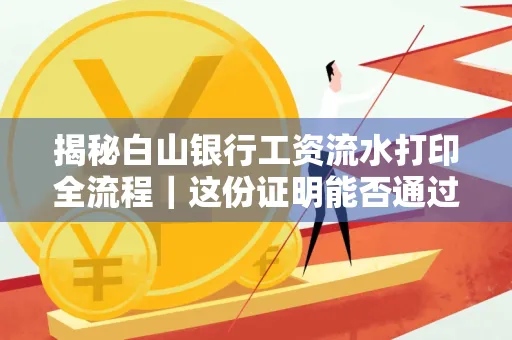 揭秘白山银行工资流水打印全流程|这份证明能否通过审核?