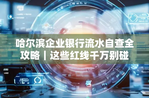 哈尔滨企业银行流水自查全攻略|这些红线千万别碰