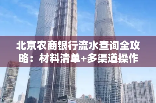 北京农商银行流水查询全攻略:材料清单+多渠道操作详解