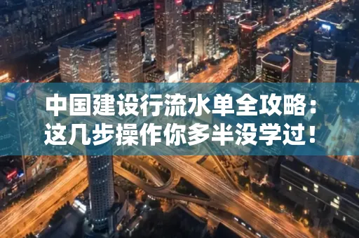中国建设行流水单全攻略:这几步操作你多半没学过!