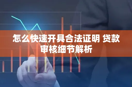 怎么快速开具合法证明 贷款审核细节解析