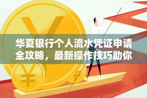 华夏银行个人流水凭证申请全攻略,最新操作技巧助你极速通过审批