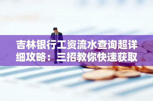 吉林银行工资流水查询超详细攻略:三招教你快速获取高权威凭证