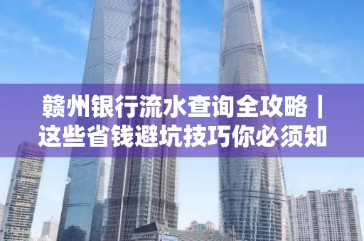 赣州银行流水查询全攻略|这些省钱避坑技巧你必须知道