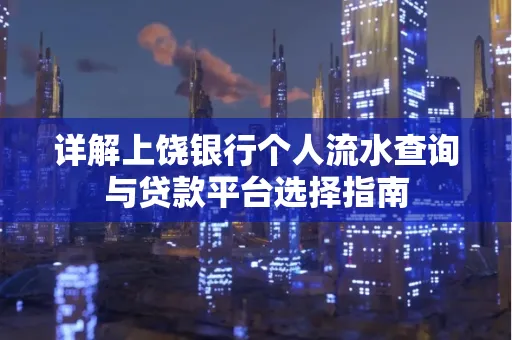 详解上饶银行个人流水查询与贷款平台选择指南