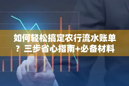 如何轻松搞定农行流水账单?三步省心指南+必备材料清单